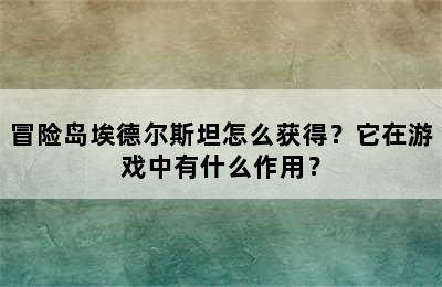 冒险岛埃德尔斯坦怎么获得？它在游戏中有什么作用？