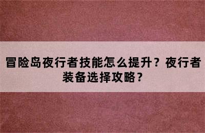 冒险岛夜行者技能怎么提升？夜行者装备选择攻略？