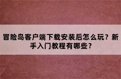 冒险岛客户端下载安装后怎么玩？新手入门教程有哪些？