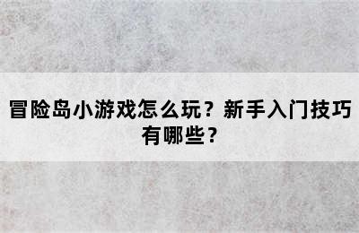 冒险岛小游戏怎么玩？新手入门技巧有哪些？