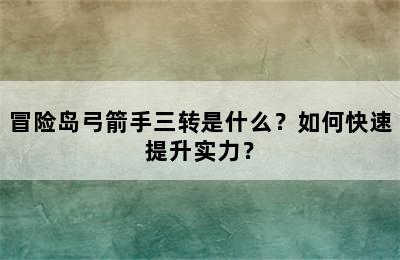 冒险岛弓箭手三转是什么？如何快速提升实力？