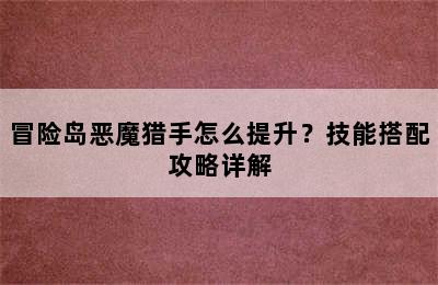 冒险岛恶魔猎手怎么提升？技能搭配攻略详解