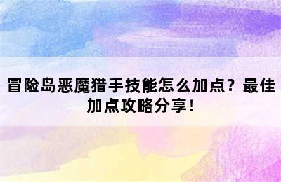 冒险岛恶魔猎手技能怎么加点？最佳加点攻略分享！