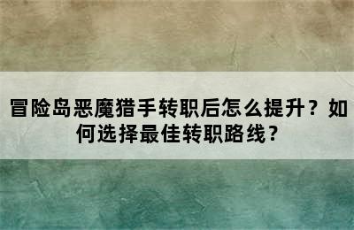 冒险岛恶魔猎手转职后怎么提升？如何选择最佳转职路线？