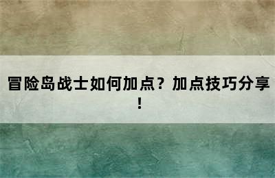 冒险岛战士如何加点？加点技巧分享！