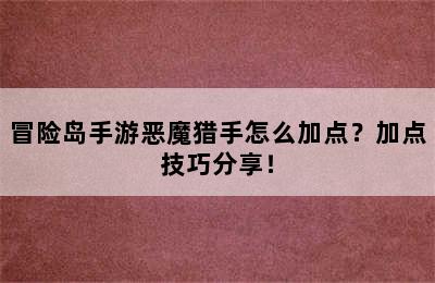 冒险岛手游恶魔猎手怎么加点？加点技巧分享！