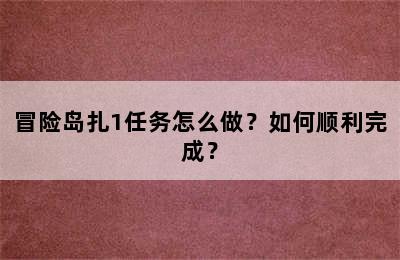 冒险岛扎1任务怎么做？如何顺利完成？