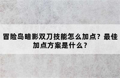 冒险岛暗影双刀技能怎么加点？最佳加点方案是什么？