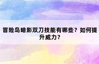 冒险岛暗影双刀技能有哪些？如何提升威力？