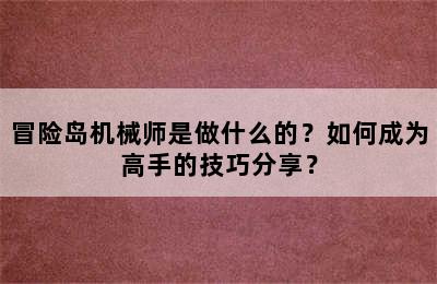 冒险岛机械师是做什么的？如何成为高手的技巧分享？