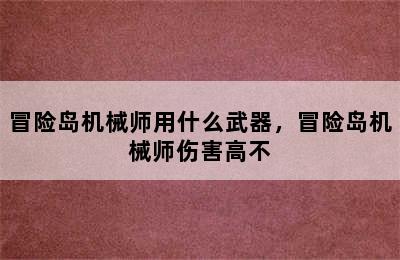 冒险岛机械师用什么武器，冒险岛机械师伤害高不