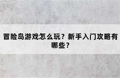 冒险岛游戏怎么玩？新手入门攻略有哪些？