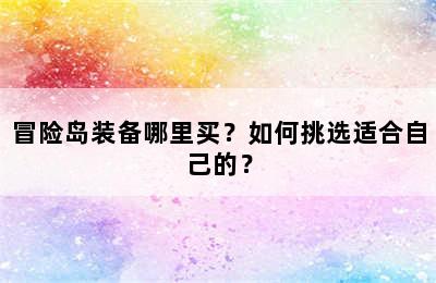 冒险岛装备哪里买？如何挑选适合自己的？