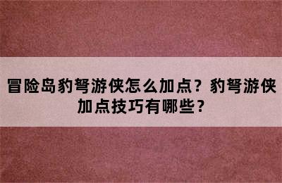 冒险岛豹弩游侠怎么加点？豹弩游侠加点技巧有哪些？