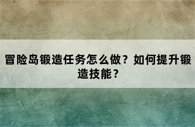 冒险岛锻造任务怎么做？如何提升锻造技能？