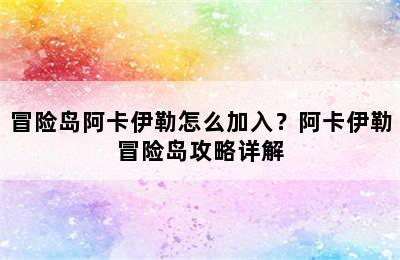 冒险岛阿卡伊勒怎么加入？阿卡伊勒冒险岛攻略详解