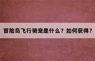 冒险岛飞行骑宠是什么？如何获得？