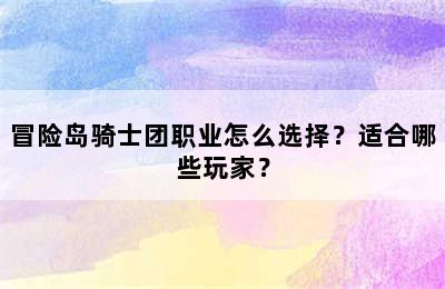 冒险岛骑士团职业怎么选择？适合哪些玩家？