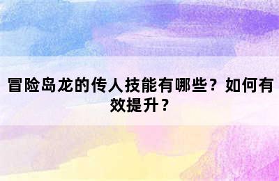 冒险岛龙的传人技能有哪些？如何有效提升？