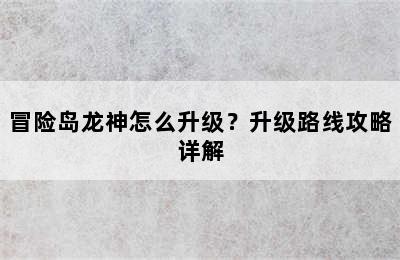 冒险岛龙神怎么升级？升级路线攻略详解