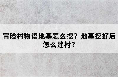 冒险村物语地基怎么挖？地基挖好后怎么建村？