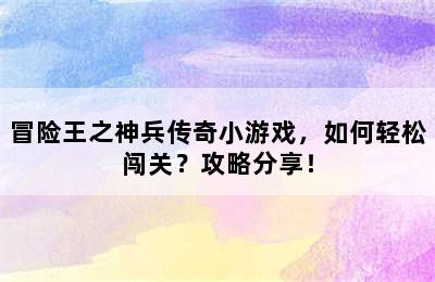 冒险王之神兵传奇小游戏，如何轻松闯关？攻略分享！