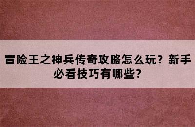 冒险王之神兵传奇攻略怎么玩？新手必看技巧有哪些？