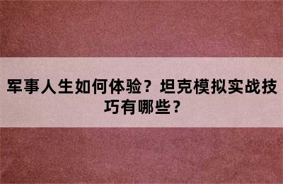 军事人生如何体验？坦克模拟实战技巧有哪些？