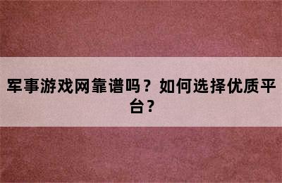 军事游戏网靠谱吗？如何选择优质平台？