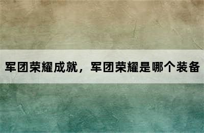 军团荣耀成就，军团荣耀是哪个装备