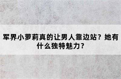 军界小萝莉真的让男人靠边站？她有什么独特魅力？