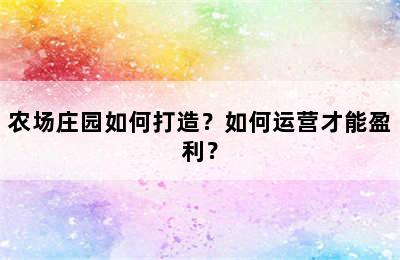 农场庄园如何打造？如何运营才能盈利？