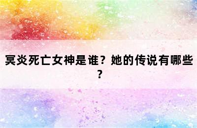 冥炎死亡女神是谁？她的传说有哪些？