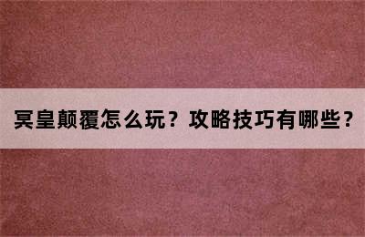 冥皇颠覆怎么玩？攻略技巧有哪些？