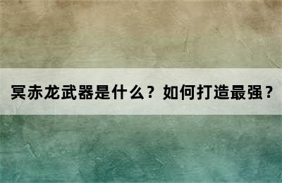 冥赤龙武器是什么？如何打造最强？