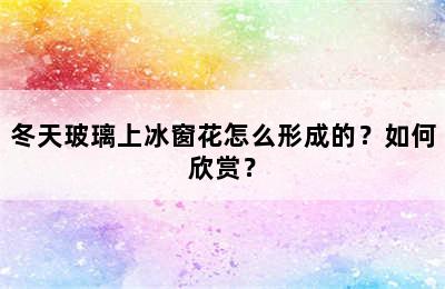 冬天玻璃上冰窗花怎么形成的？如何欣赏？