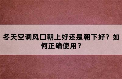 冬天空调风口朝上好还是朝下好？如何正确使用？