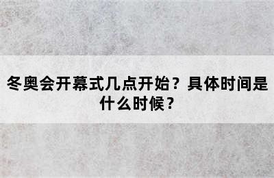 冬奥会开幕式几点开始？具体时间是什么时候？