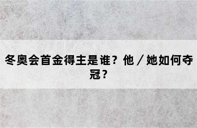 冬奥会首金得主是谁？他／她如何夺冠？