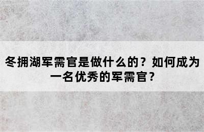 冬拥湖军需官是做什么的？如何成为一名优秀的军需官？