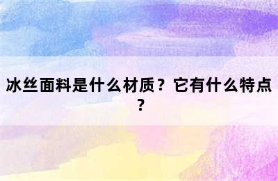 冰丝面料是什么材质？它有什么特点？