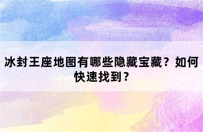 冰封王座地图有哪些隐藏宝藏？如何快速找到？