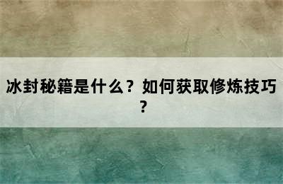 冰封秘籍是什么？如何获取修炼技巧？