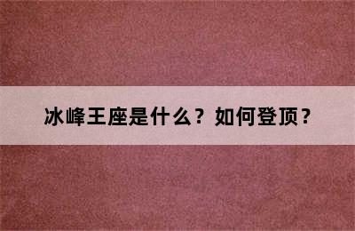 冰峰王座是什么？如何登顶？