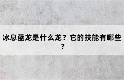 冰息蓝龙是什么龙？它的技能有哪些？