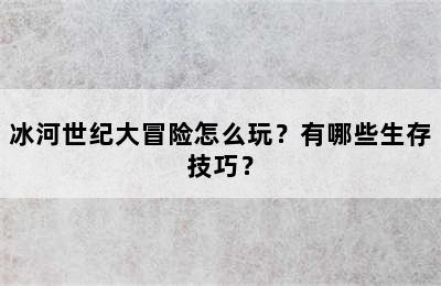 冰河世纪大冒险怎么玩？有哪些生存技巧？