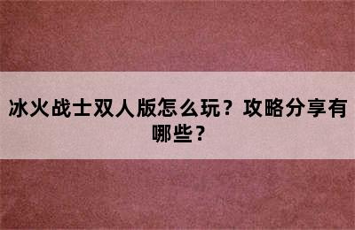 冰火战士双人版怎么玩？攻略分享有哪些？