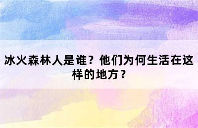 冰火森林人是谁？他们为何生活在这样的地方？