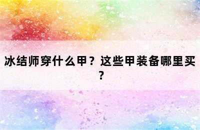 冰结师穿什么甲？这些甲装备哪里买？