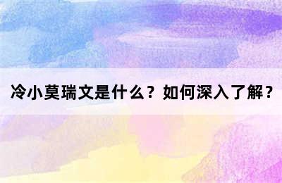 冷小莫瑞文是什么？如何深入了解？